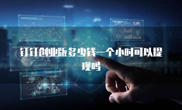 钉钉创业版多少钱一个小时可以提现吗