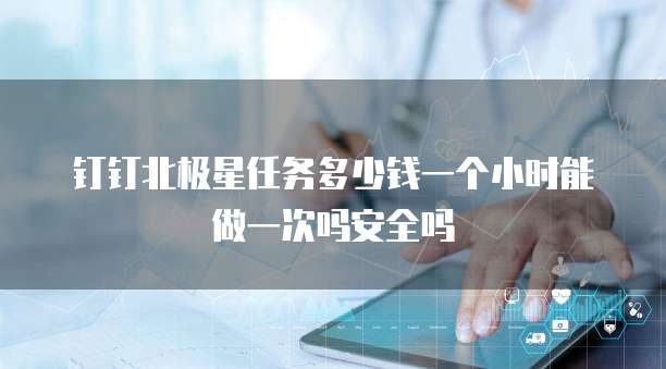 钉钉北极星任务多少钱一个小时能做一次吗安全吗