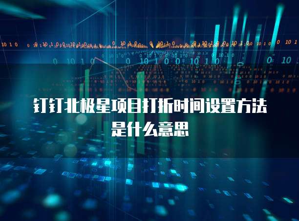 钉钉北极星项目打折时间设置方法是什么意思