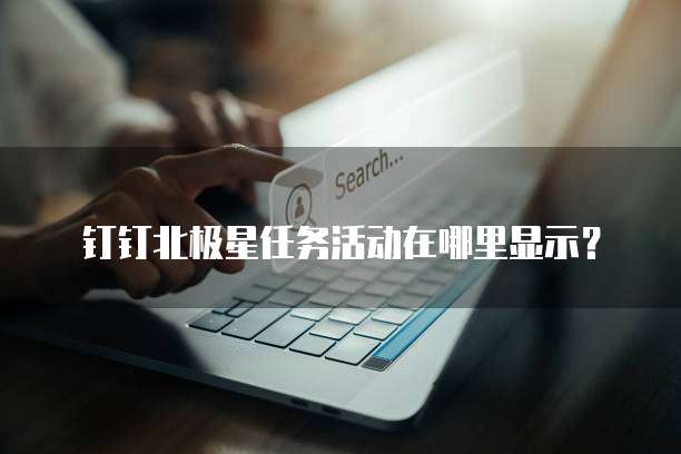 钉钉北极星任务活动在哪里显示?