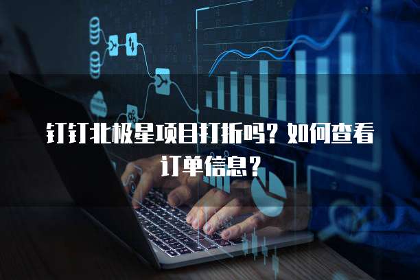 钉钉北极星项目打折吗?如何查看订单信息?