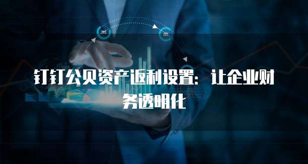 钉钉公贝资产返利设置:让企业财务透明化
