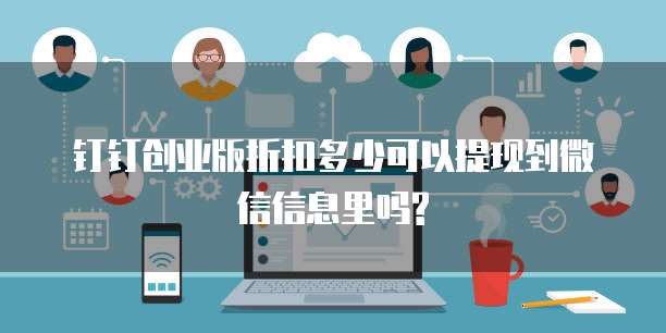 钉钉创业版折扣多少可以提现到微信信息里吗?