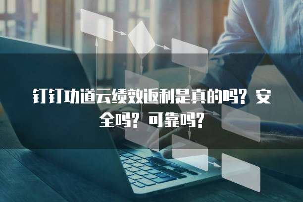 钉钉功道云绩效返利是真的吗? 安全吗? 可靠吗?