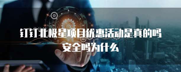 钉钉北极星项目优惠活动是真的吗安全吗为什么