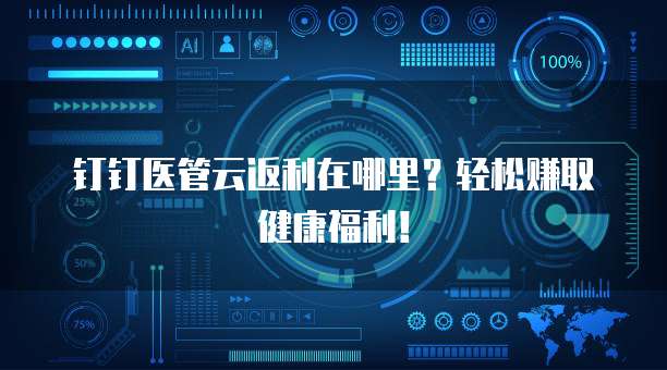 钉钉医管云返利在哪里?轻松赚取健康福利!