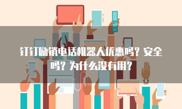 钉钉励销电话机器人优惠吗？安全吗？为什么没有用？