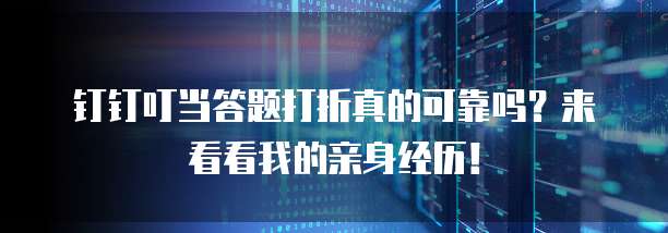 钉钉叮当答题打折真的可靠吗?来看看我的亲身经历!