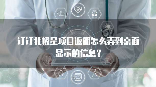 钉钉北极星项目返佣怎么弄到桌面显示的信息?