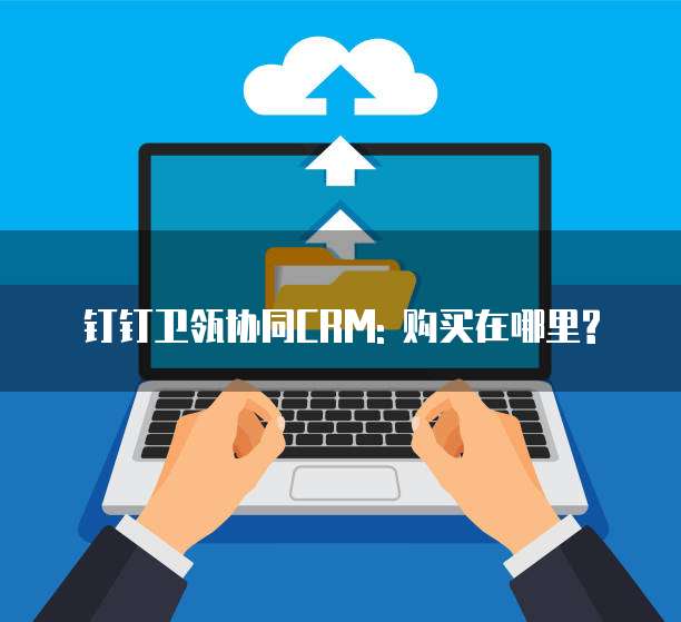 钉钉卫瓴协同CRM: 购买在哪里?