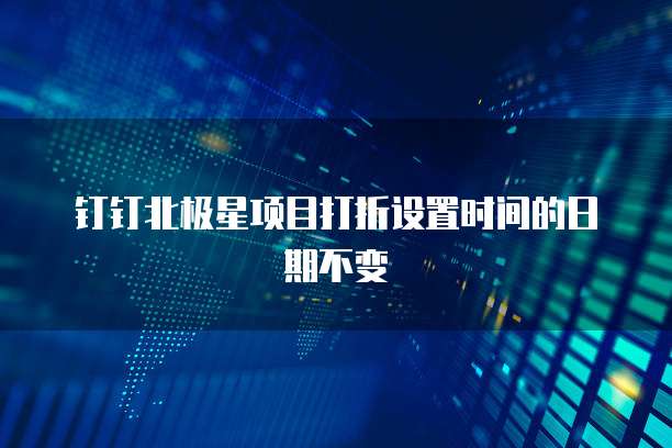 钉钉北极星项目打折设置时间的日期不变