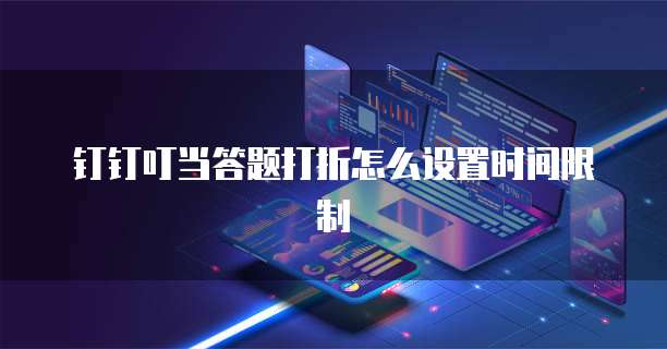 钉钉叮当答题打折怎么设置时间限制