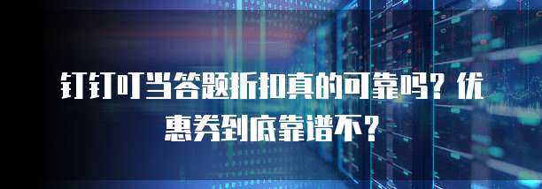 钉钉叮当答题折扣真的可靠吗?优惠券到底靠谱不?