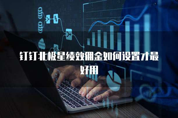 钉钉北极星绩效佣金如何设置才最好用
