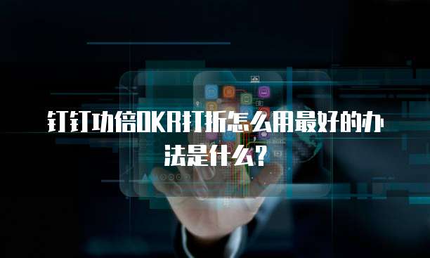 钉钉功倍OKR打折怎么用最好的办法是什么?
