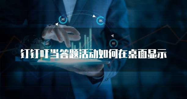 钉钉叮当答题活动如何在桌面显示