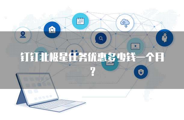 钉钉北极星任务优惠多少钱一个月?
