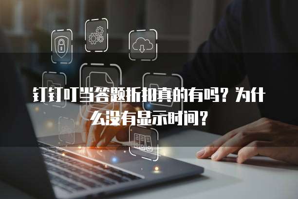 钉钉叮当答题折扣真的有吗?为什么没有显示时间?