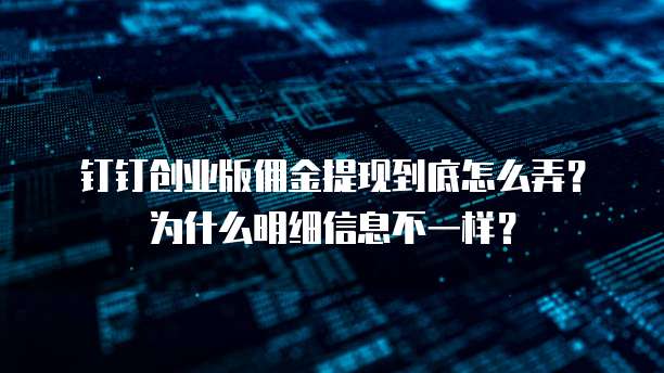 钉钉创业版佣金提现到底怎么弄?为什么明细信息不一样?