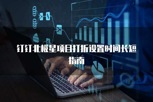 钉钉北极星项目打折设置时间长短指南
