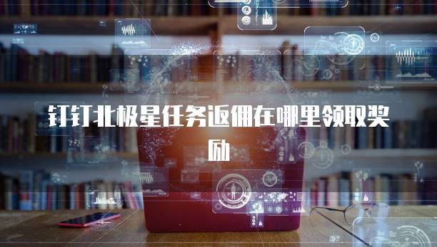 钉钉北极星任务返佣在哪里领取奖励
