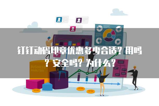 钉钉动码印章优惠多少合适?用吗?安全吗?为什么?
