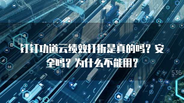 钉钉功道云绩效打折是真的吗?安全吗?为什么不能用?