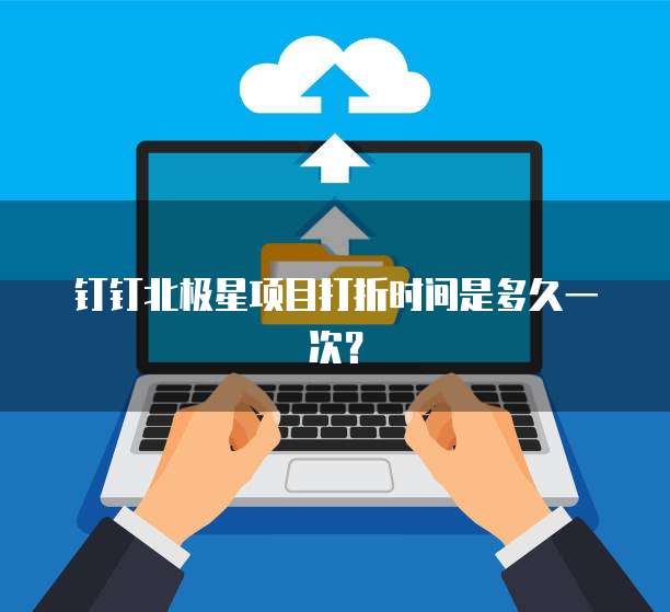 钉钉北极星项目打折时间是多久一次?