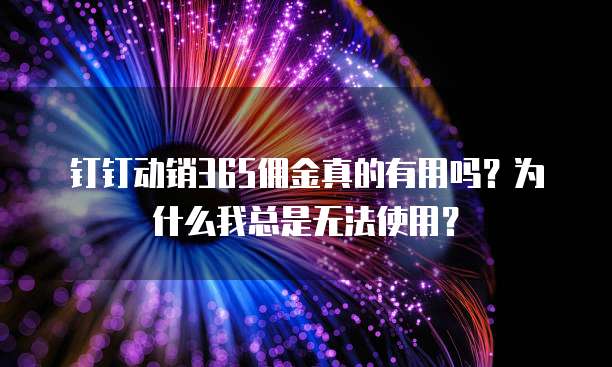 钉钉动销365佣金真的有用吗？为什么我总是无法使用？