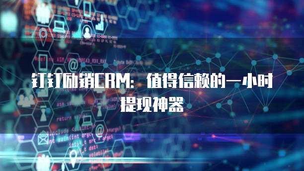 钉钉励销CRM:值得信赖的一小时提现神器