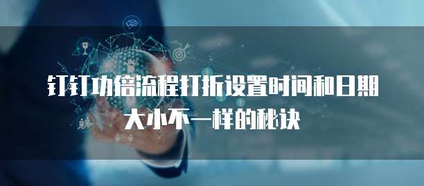 钉钉功倍流程打折设置时间和日期大小不一样的秘诀