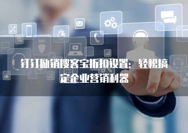 钉钉励销搜客宝折扣设置：轻松搞定企业营销利器