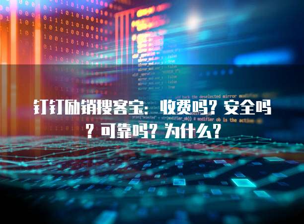 钉钉励销搜客宝:收费吗?安全吗?可靠吗?为什么?