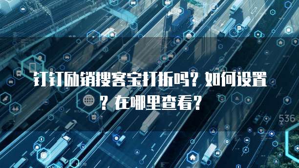 钉钉励销搜客宝打折吗?如何设置?在哪里查看?