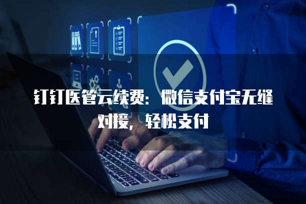钉钉医管云续费:微信支付宝无缝对接,轻松支付