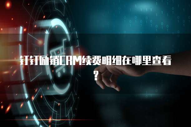 钉钉励销CRM续费明细在哪里查看?