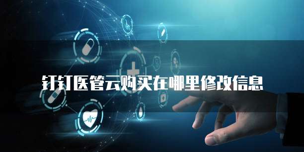 钉钉医管云购买在哪里修改信息