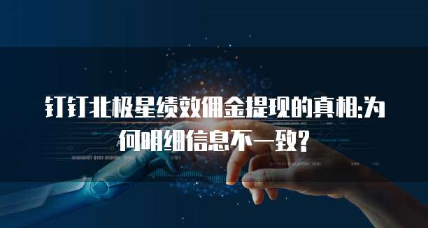 钉钉北极星绩效佣金提现的真相:为何明细信息不一致?