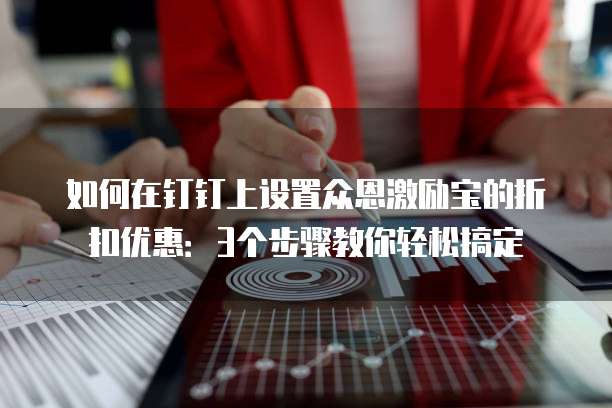如何在钉钉上设置众恩激励宝的折扣优惠:3个步骤教你轻松搞定