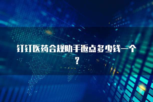 钉钉医药合规助手返点多少钱一个?