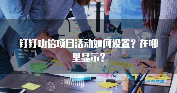 钉钉功倍项目活动如何设置?在哪里显示?