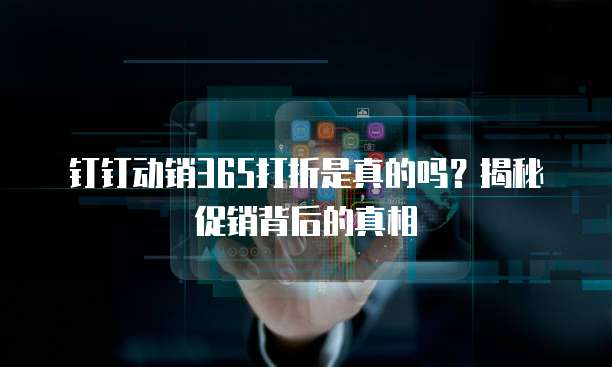 钉钉动销365打折是真的吗？揭秘促销背后的真相