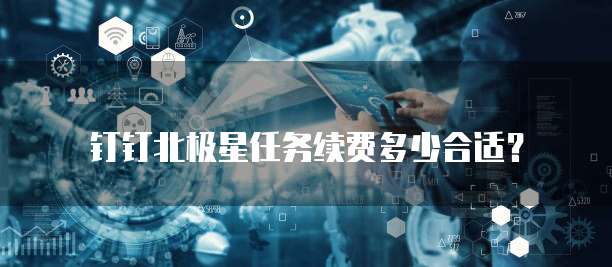 钉钉北极星任务续费多少合适?