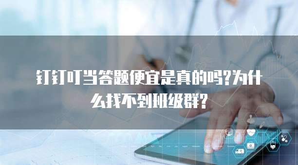 钉钉叮当答题便宜是真的吗?为什么找不到班级群?