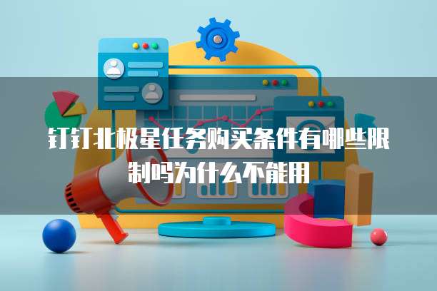 钉钉北极星任务购买条件有哪些限制吗为什么不能用