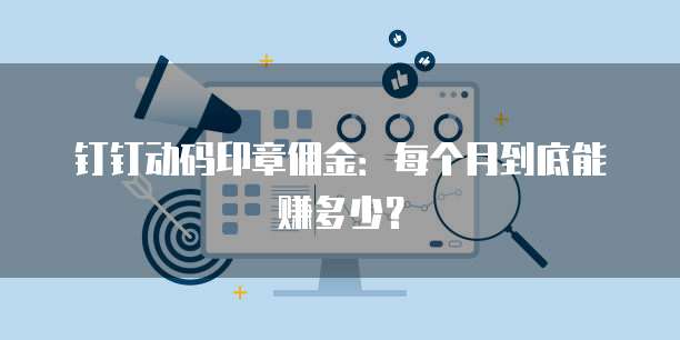 钉钉动码印章佣金:每个月到底能赚多少?