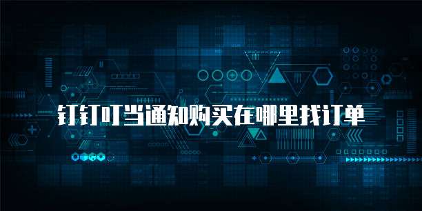 钉钉叮当通知购买在哪里找订单