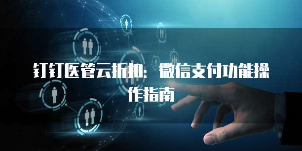 钉钉医管云折扣:微信支付功能操作指南