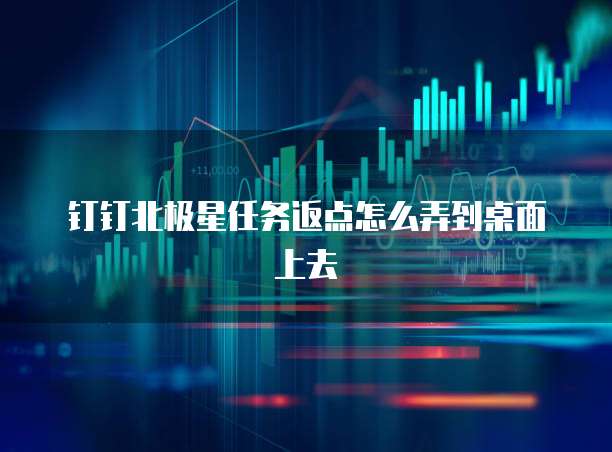钉钉北极星任务返点怎么弄到桌面上去