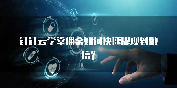 钉钉云学堂佣金如何快速提现到微信?